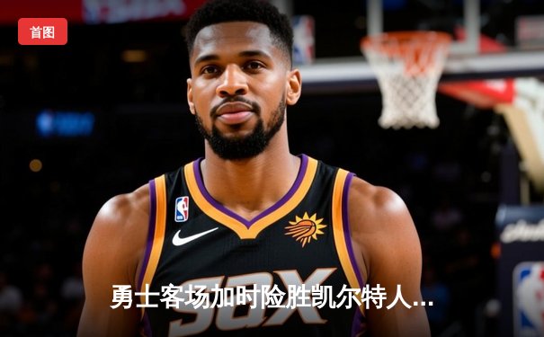 勇士客场加时险胜凯尔特人 库里狂砍45分上演惊天逆转