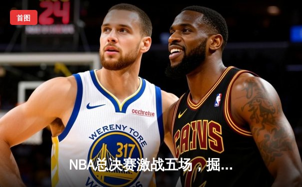NBA总决赛激战五场，掘金力克热火夺得队史首冠