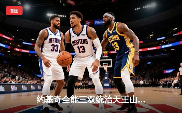 约基奇全能三双统治天王山，掘金力克森林狼夺赛点