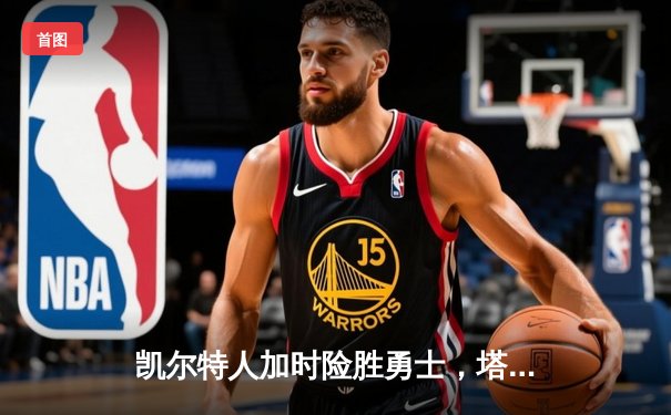 凯尔特人加时险胜勇士，塔图姆44分创赛季新高