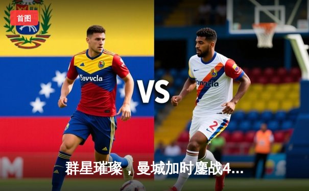 群星璀璨，曼城加时鏖战4-3逆转皇家马德里晋级欧冠四强